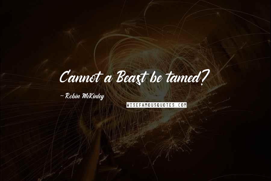 Robin McKinley Quotes: Cannot a Beast be tamed?