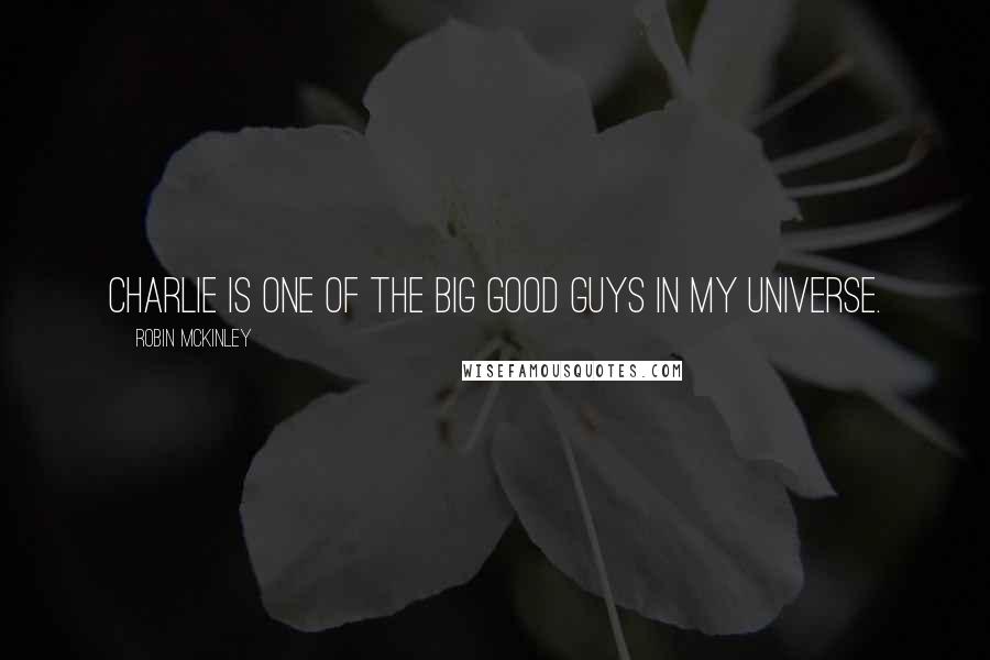 Robin McKinley Quotes: Charlie is one of the big good guys in my universe.