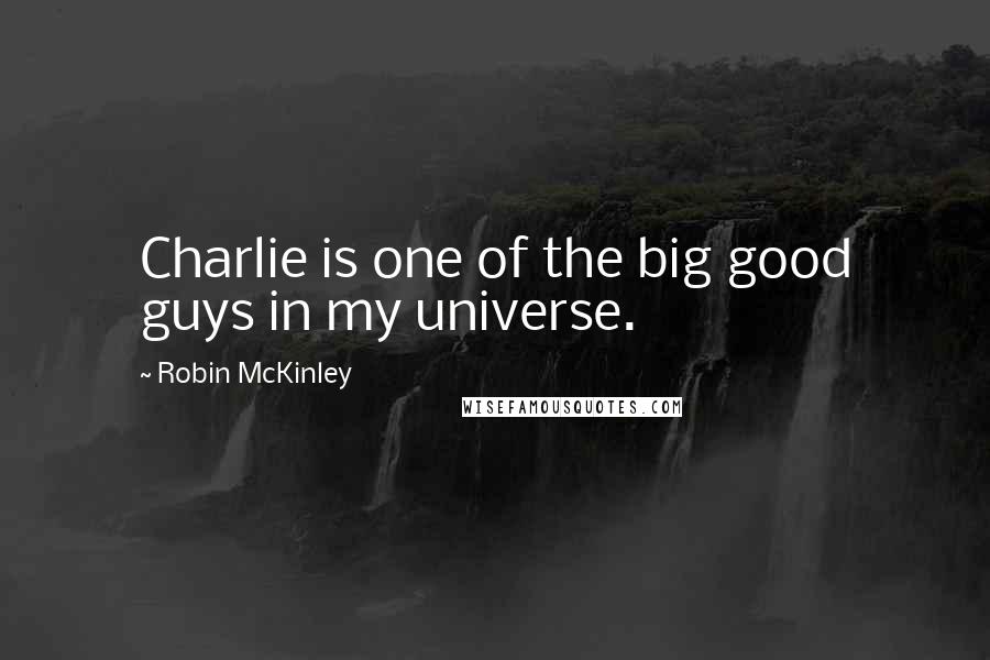 Robin McKinley Quotes: Charlie is one of the big good guys in my universe.