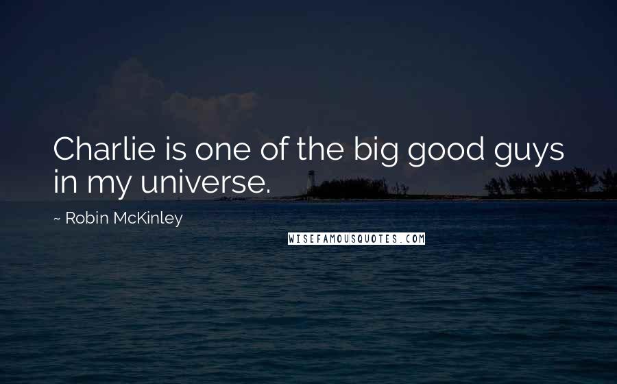 Robin McKinley Quotes: Charlie is one of the big good guys in my universe.