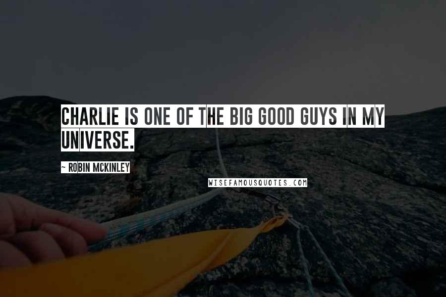 Robin McKinley Quotes: Charlie is one of the big good guys in my universe.