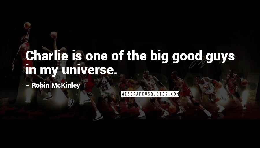 Robin McKinley Quotes: Charlie is one of the big good guys in my universe.