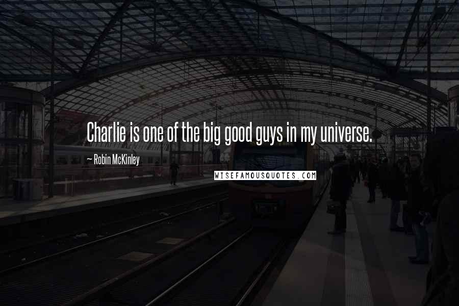 Robin McKinley Quotes: Charlie is one of the big good guys in my universe.