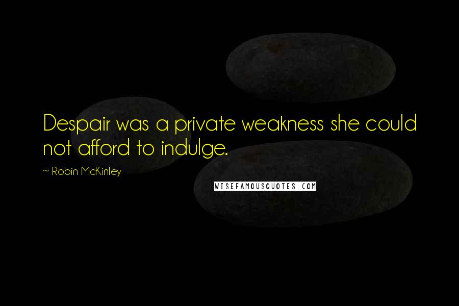 Robin McKinley Quotes: Despair was a private weakness she could not afford to indulge.