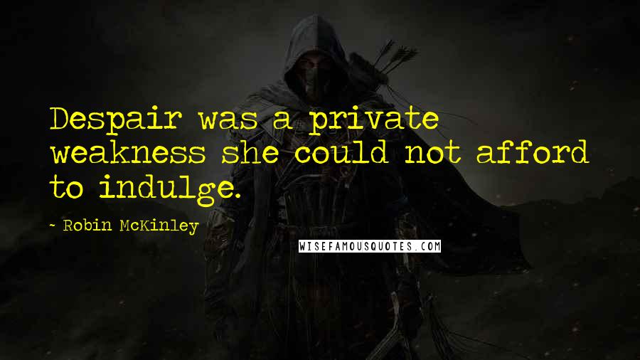 Robin McKinley Quotes: Despair was a private weakness she could not afford to indulge.