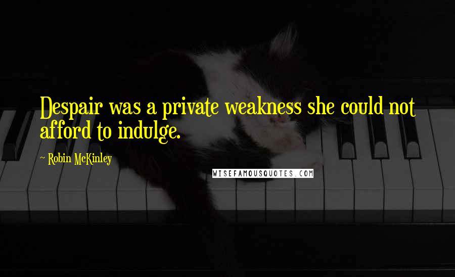 Robin McKinley Quotes: Despair was a private weakness she could not afford to indulge.