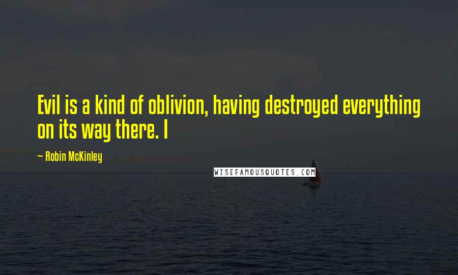 Robin McKinley Quotes: Evil is a kind of oblivion, having destroyed everything on its way there. I