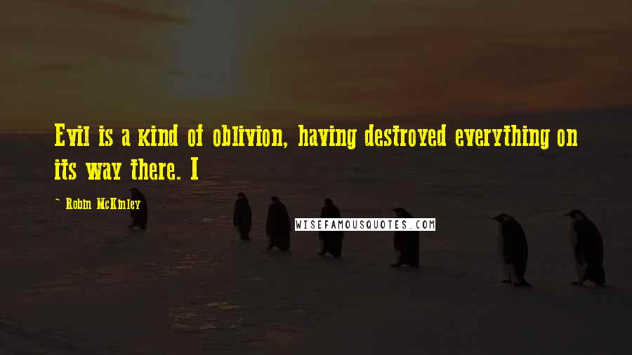 Robin McKinley Quotes: Evil is a kind of oblivion, having destroyed everything on its way there. I