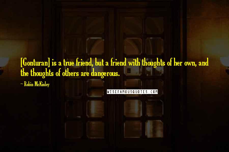 Robin McKinley Quotes: [Gonturan] is a true friend, but a friend with thoughts of her own, and the thoughts of others are dangerous.
