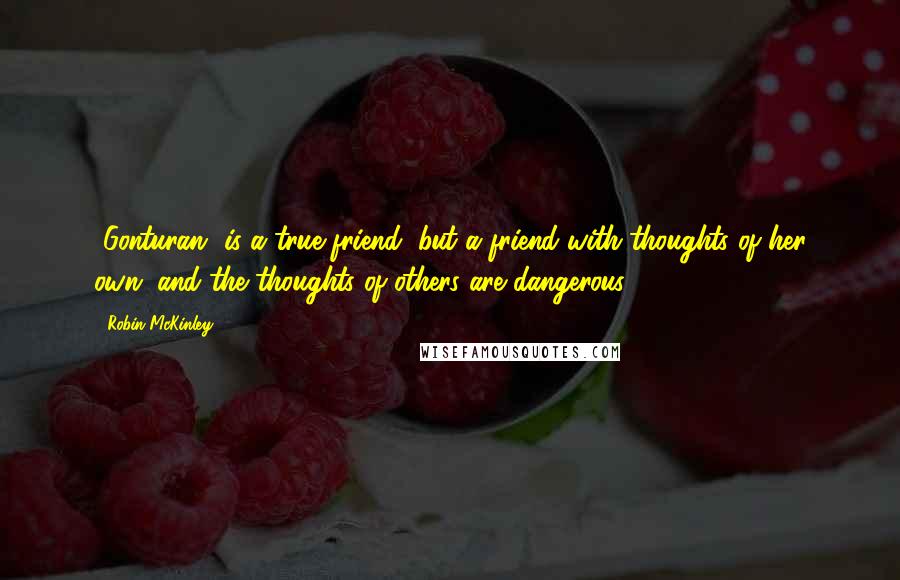 Robin McKinley Quotes: [Gonturan] is a true friend, but a friend with thoughts of her own, and the thoughts of others are dangerous.