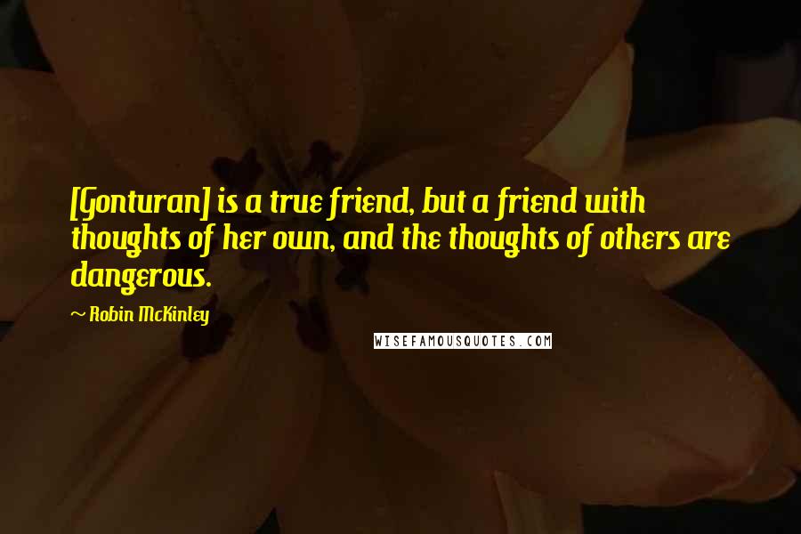Robin McKinley Quotes: [Gonturan] is a true friend, but a friend with thoughts of her own, and the thoughts of others are dangerous.