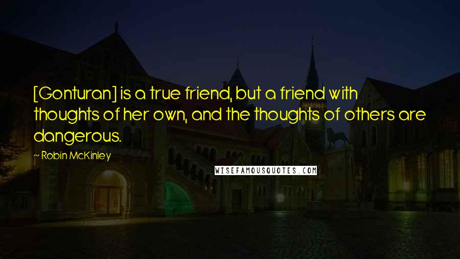 Robin McKinley Quotes: [Gonturan] is a true friend, but a friend with thoughts of her own, and the thoughts of others are dangerous.