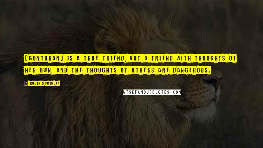 Robin McKinley Quotes: [Gonturan] is a true friend, but a friend with thoughts of her own, and the thoughts of others are dangerous.
