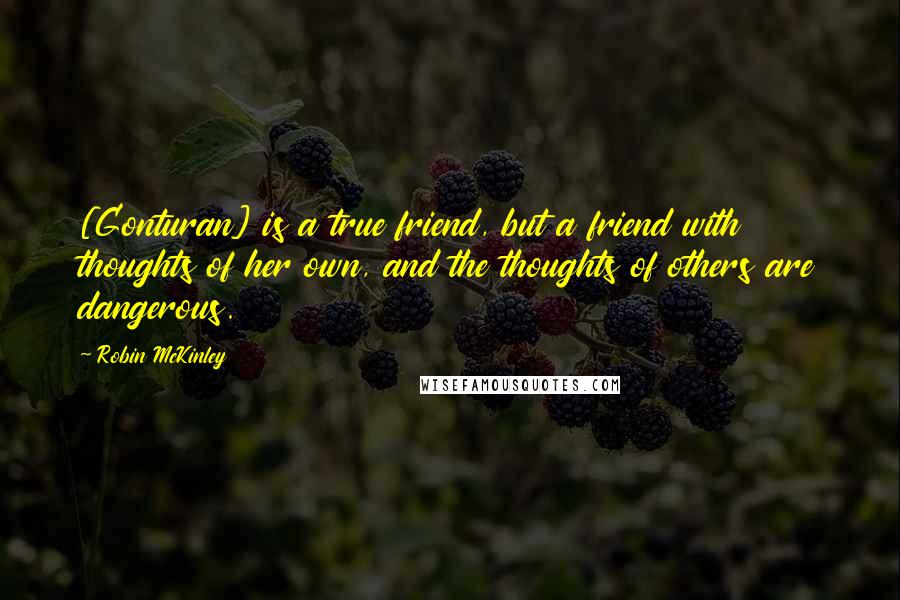 Robin McKinley Quotes: [Gonturan] is a true friend, but a friend with thoughts of her own, and the thoughts of others are dangerous.
