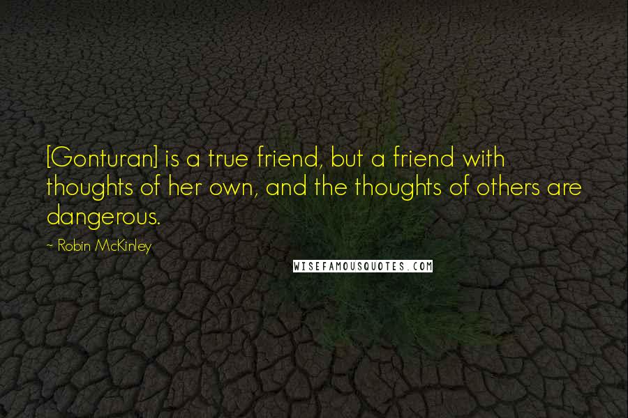 Robin McKinley Quotes: [Gonturan] is a true friend, but a friend with thoughts of her own, and the thoughts of others are dangerous.