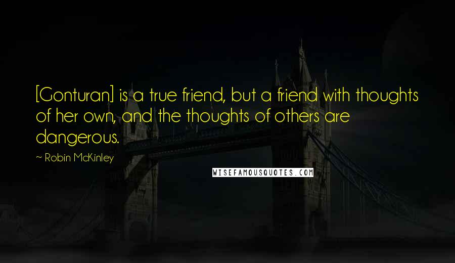 Robin McKinley Quotes: [Gonturan] is a true friend, but a friend with thoughts of her own, and the thoughts of others are dangerous.