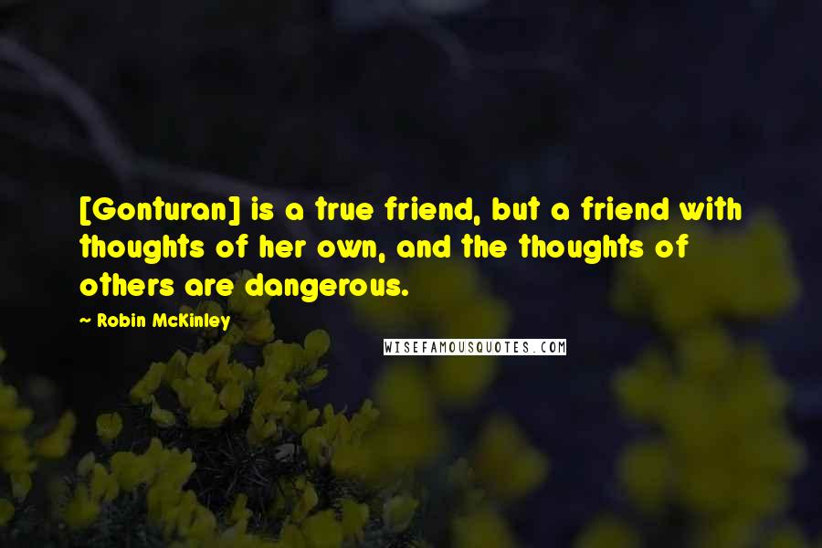 Robin McKinley Quotes: [Gonturan] is a true friend, but a friend with thoughts of her own, and the thoughts of others are dangerous.
