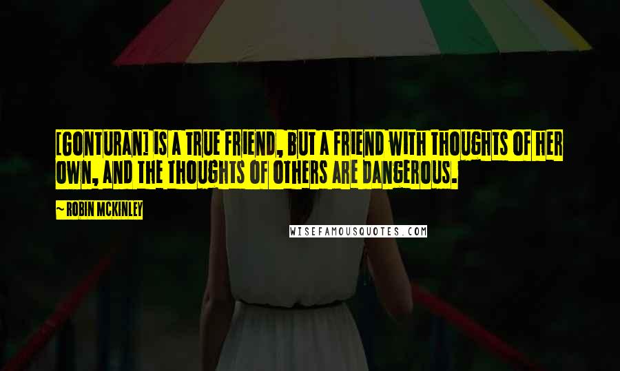 Robin McKinley Quotes: [Gonturan] is a true friend, but a friend with thoughts of her own, and the thoughts of others are dangerous.