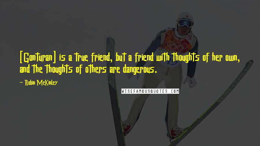 Robin McKinley Quotes: [Gonturan] is a true friend, but a friend with thoughts of her own, and the thoughts of others are dangerous.