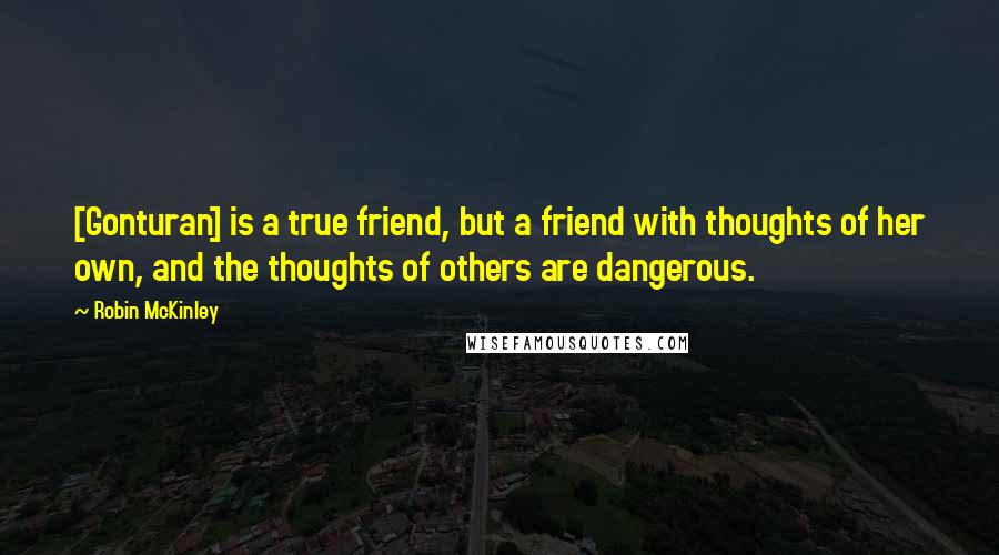 Robin McKinley Quotes: [Gonturan] is a true friend, but a friend with thoughts of her own, and the thoughts of others are dangerous.
