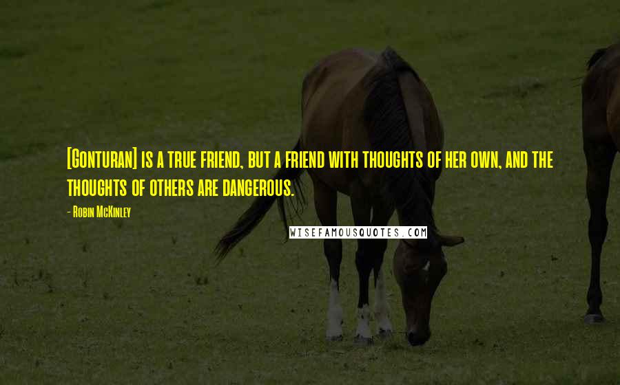 Robin McKinley Quotes: [Gonturan] is a true friend, but a friend with thoughts of her own, and the thoughts of others are dangerous.