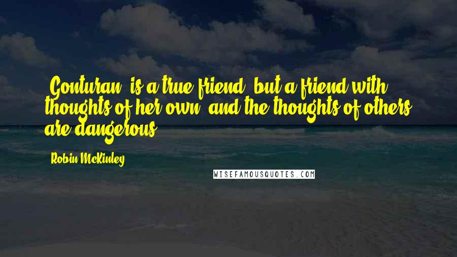 Robin McKinley Quotes: [Gonturan] is a true friend, but a friend with thoughts of her own, and the thoughts of others are dangerous.