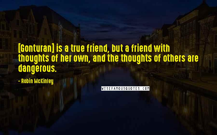 Robin McKinley Quotes: [Gonturan] is a true friend, but a friend with thoughts of her own, and the thoughts of others are dangerous.