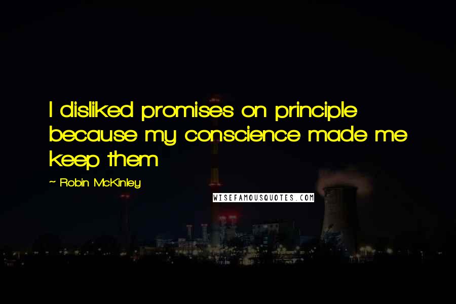 Robin McKinley Quotes: I disliked promises on principle because my conscience made me keep them