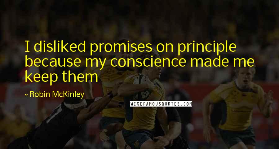 Robin McKinley Quotes: I disliked promises on principle because my conscience made me keep them