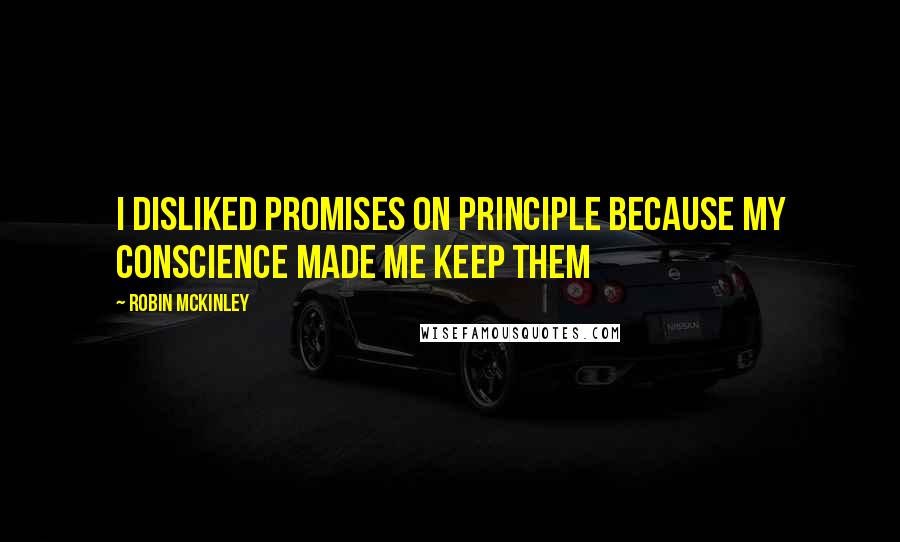 Robin McKinley Quotes: I disliked promises on principle because my conscience made me keep them