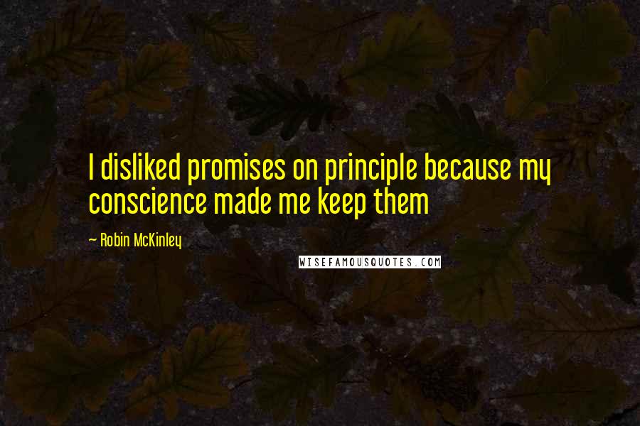 Robin McKinley Quotes: I disliked promises on principle because my conscience made me keep them