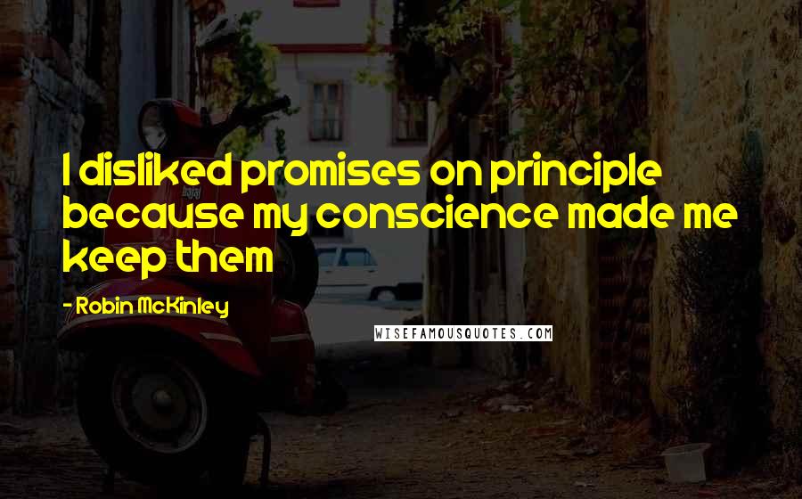 Robin McKinley Quotes: I disliked promises on principle because my conscience made me keep them