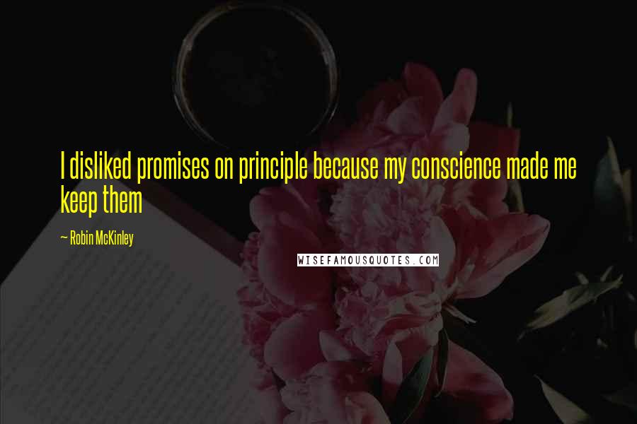 Robin McKinley Quotes: I disliked promises on principle because my conscience made me keep them