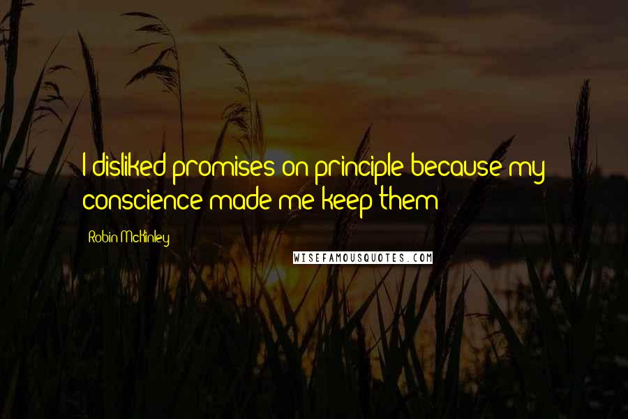 Robin McKinley Quotes: I disliked promises on principle because my conscience made me keep them