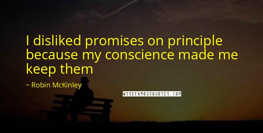 Robin McKinley Quotes: I disliked promises on principle because my conscience made me keep them