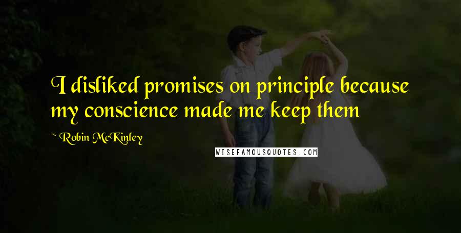 Robin McKinley Quotes: I disliked promises on principle because my conscience made me keep them