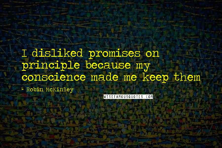 Robin McKinley Quotes: I disliked promises on principle because my conscience made me keep them