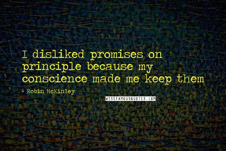 Robin McKinley Quotes: I disliked promises on principle because my conscience made me keep them