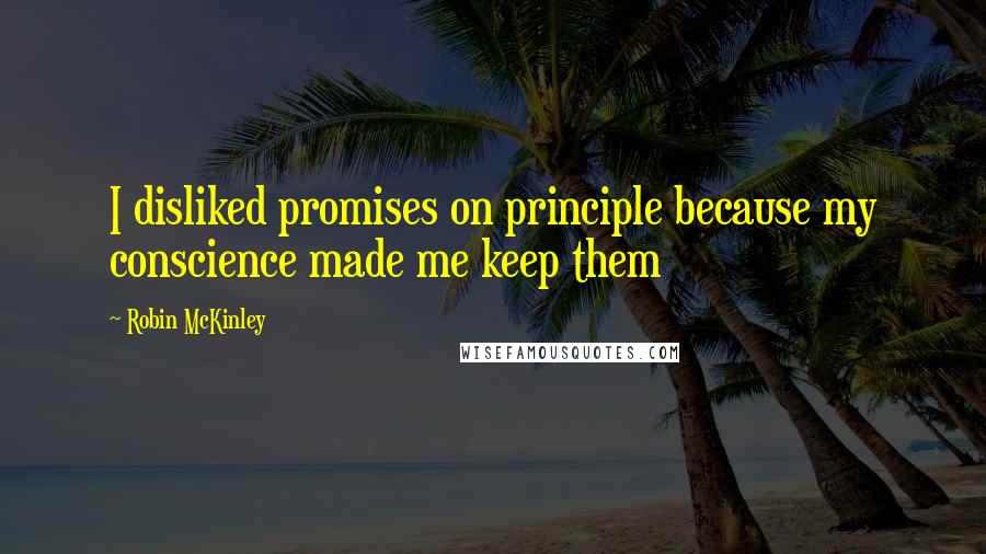 Robin McKinley Quotes: I disliked promises on principle because my conscience made me keep them