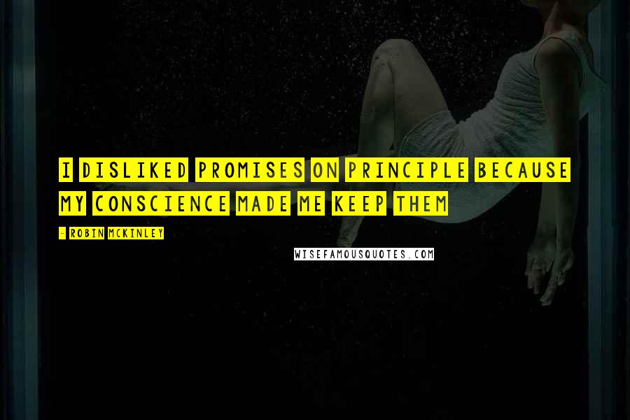 Robin McKinley Quotes: I disliked promises on principle because my conscience made me keep them