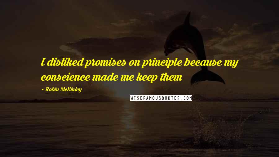 Robin McKinley Quotes: I disliked promises on principle because my conscience made me keep them