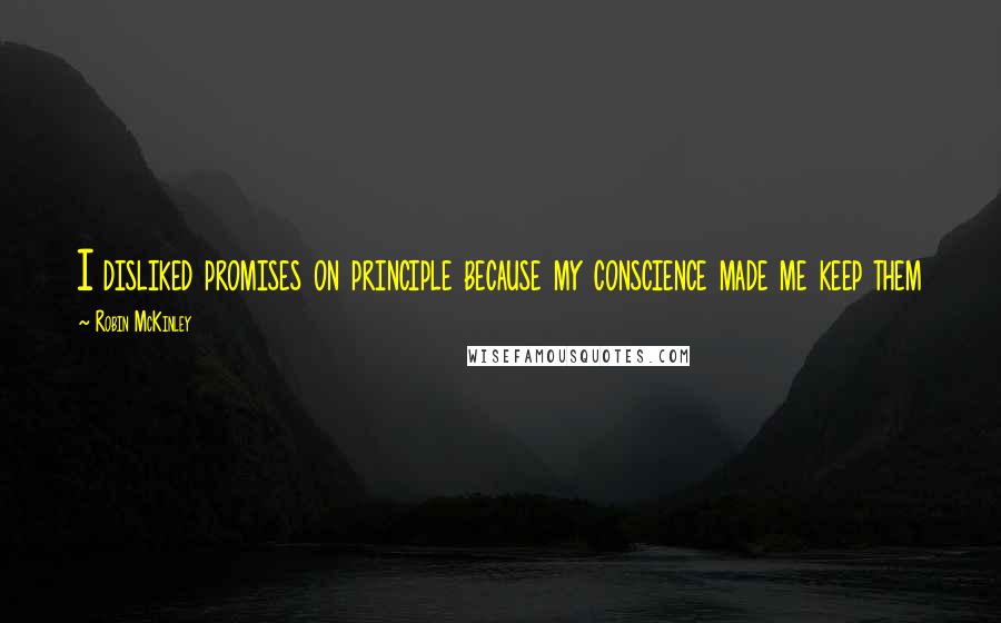 Robin McKinley Quotes: I disliked promises on principle because my conscience made me keep them