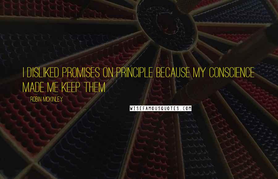 Robin McKinley Quotes: I disliked promises on principle because my conscience made me keep them