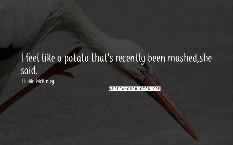 Robin McKinley Quotes: I feel like a potato that's recently been mashed,she said.
