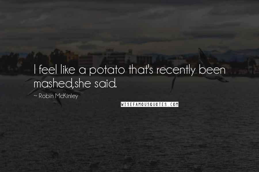 Robin McKinley Quotes: I feel like a potato that's recently been mashed,she said.
