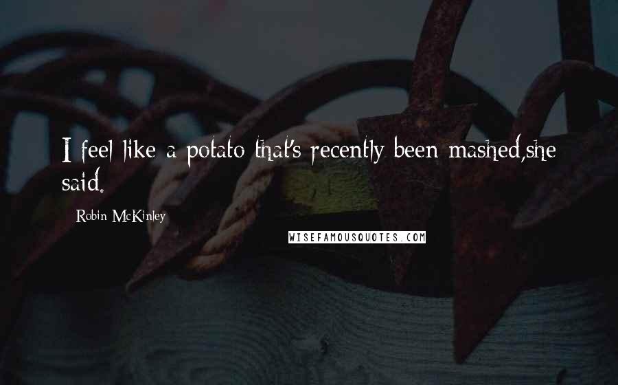 Robin McKinley Quotes: I feel like a potato that's recently been mashed,she said.