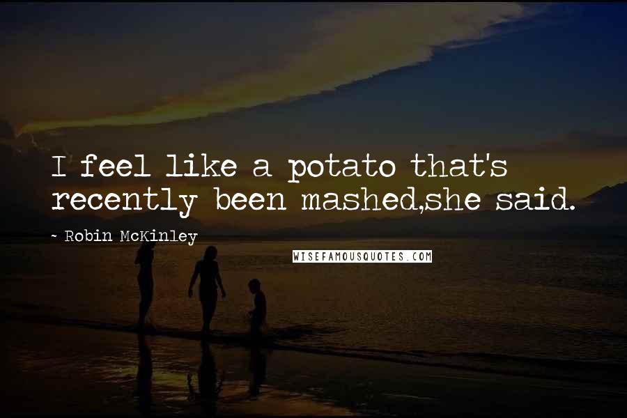Robin McKinley Quotes: I feel like a potato that's recently been mashed,she said.