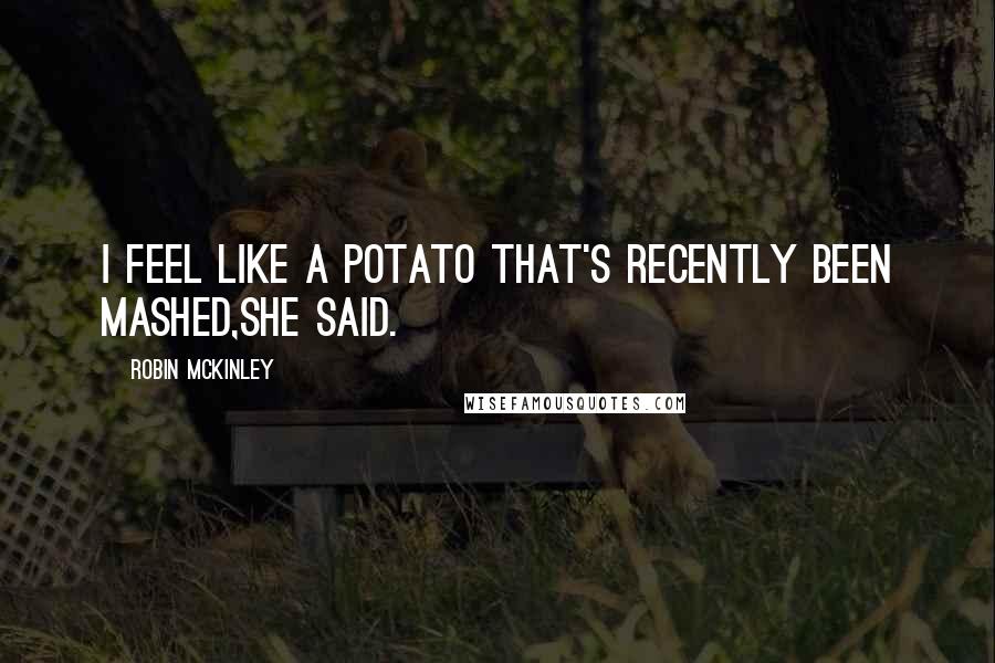 Robin McKinley Quotes: I feel like a potato that's recently been mashed,she said.
