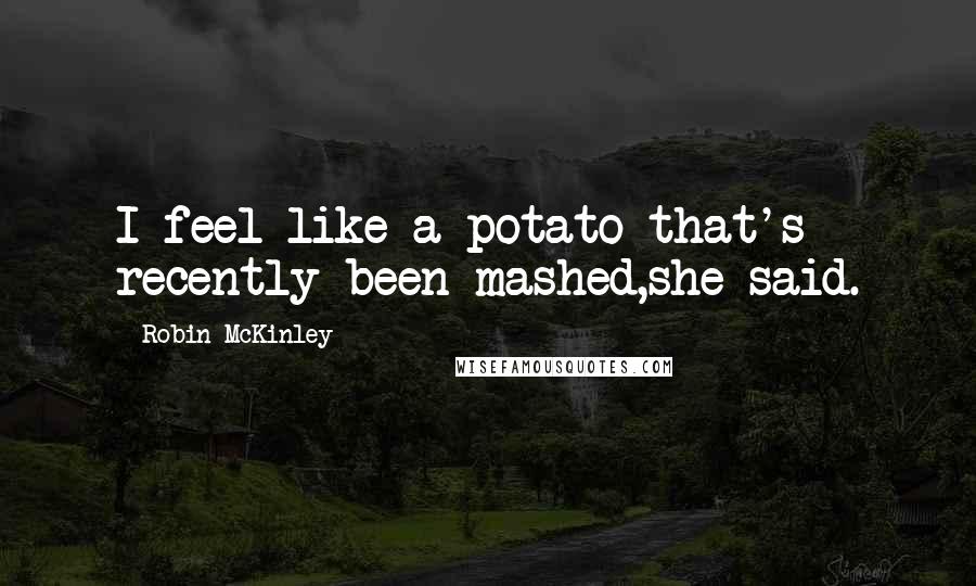 Robin McKinley Quotes: I feel like a potato that's recently been mashed,she said.