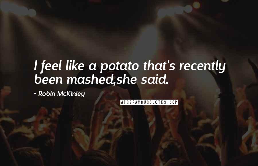 Robin McKinley Quotes: I feel like a potato that's recently been mashed,she said.